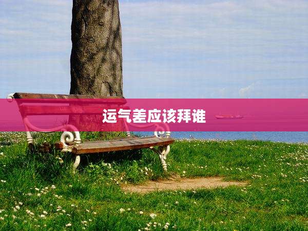 运气差应该拜谁