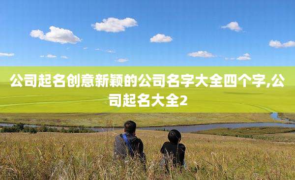 公司起名创意新颖的公司名字大全四个字,公司起名大全2