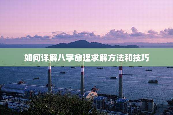 如何详解八字命理求解方法和技巧