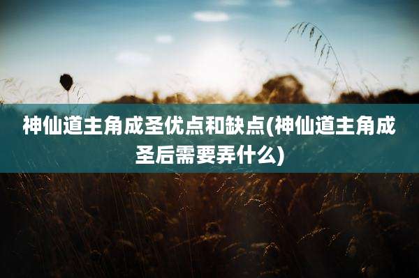 神仙道主角成圣优点和缺点(神仙道主角成圣后需要弄什么)