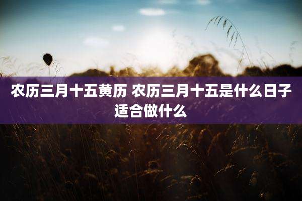 农历三月十五黄历 农历三月十五是什么日子适合做什么