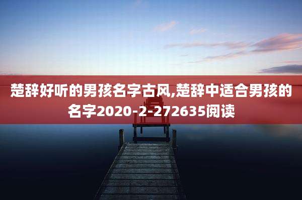 楚辞好听的男孩名字古风,楚辞中适合男孩的名字2020-2-272635阅读