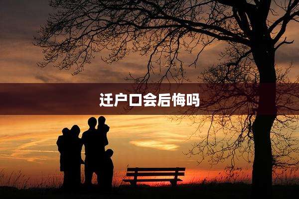 迁户口会后悔吗
