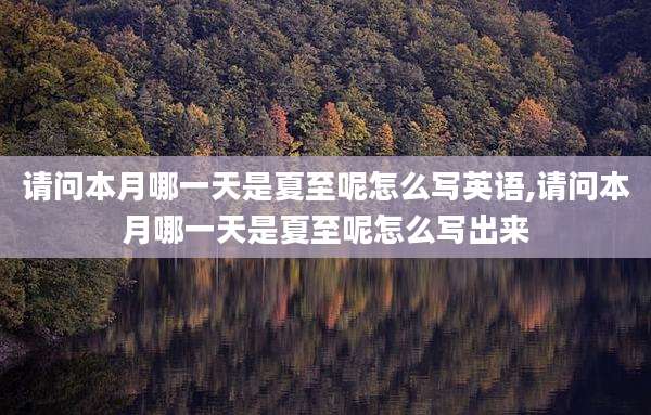 请问本月哪一天是夏至呢怎么写英语,请问本月哪一天是夏至呢怎么写出来