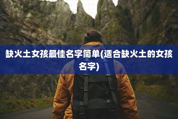 缺火土女孩最佳名字简单(适合缺火土的女孩名字)