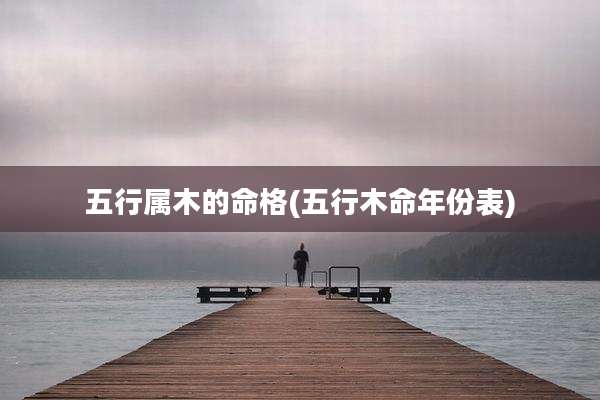 五行属木的命格(五行木命年份表)
