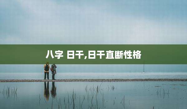 八字 日干,日干直断性格