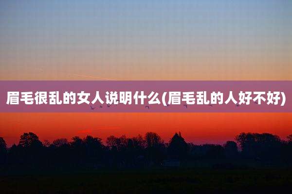 眉毛很乱的女人说明什么(眉毛乱的人好不好)