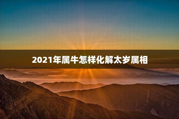 2021年属牛怎样化解太岁属相