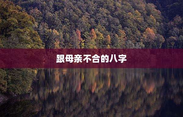 跟母亲不合的八字
