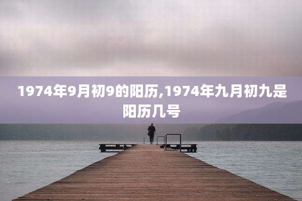 1974年9月初9的阳历,1974年九月初九是阳历几号