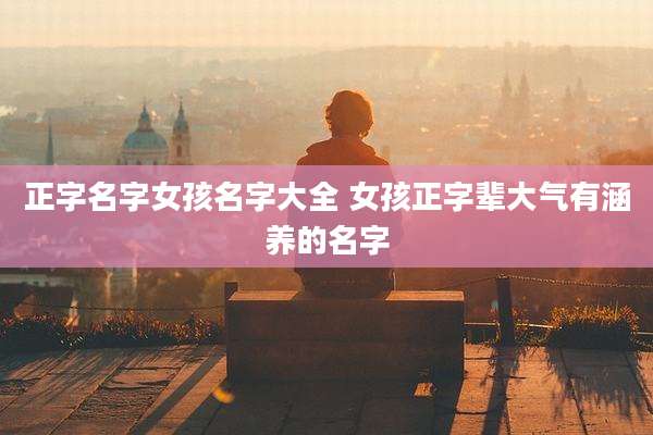 正字名字女孩名字大全 女孩正字辈大气有涵养的名字