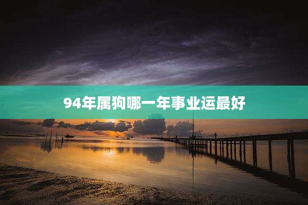 94年属狗哪一年事业运最好