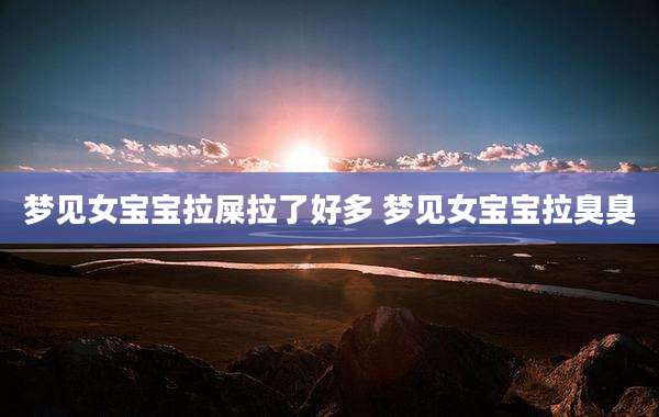 梦见女宝宝拉屎拉了好多 梦见女宝宝拉臭臭