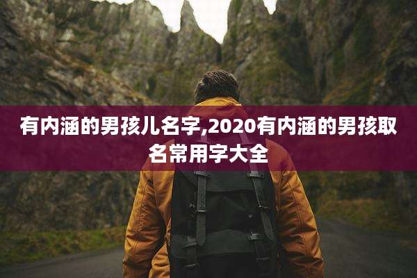有内涵的男孩儿名字,2020有内涵的男孩取名常用字大全