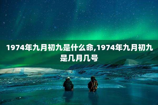 1974年九月初九是什么命,1974年九月初九是几月几号