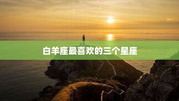 白羊座最喜欢的三个星座