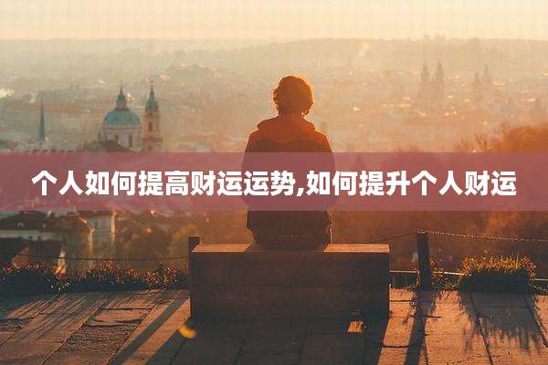 个人如何提高财运运势,如何提升个人财运