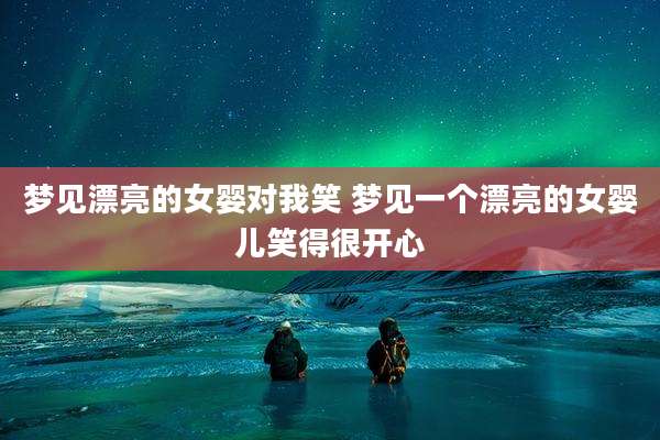 梦见漂亮的女婴对我笑 梦见一个漂亮的女婴儿笑得很开心