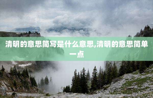 清明的意思简写是什么意思,清明的意思简单一点