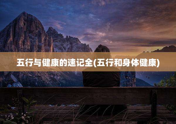 五行与健康的速记全(五行和身体健康)