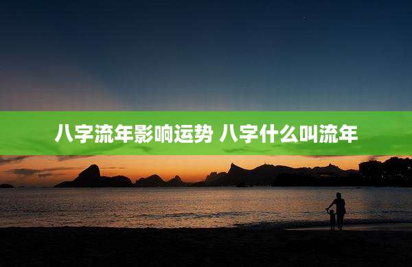 八字流年影响运势 八字什么叫流年