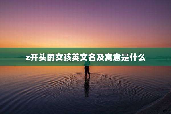 z开头的女孩英文名及寓意是什么