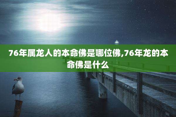 76年属龙人的本命佛是哪位佛,76年龙的本命佛是什么