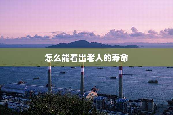 怎么能看出老人的寿命