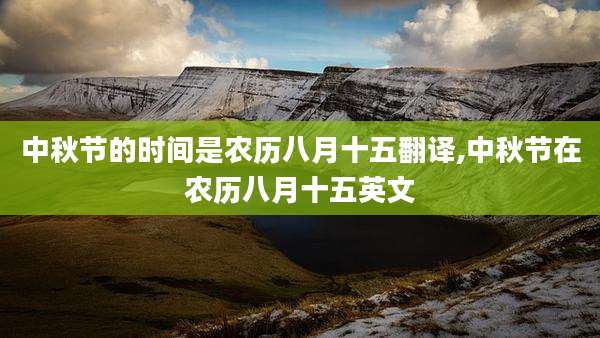 中秋节的时间是农历八月十五翻译,中秋节在农历八月十五英文