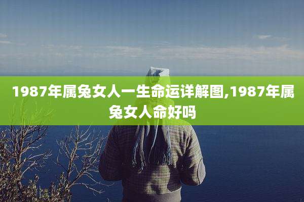 1987年属兔女人一生命运详解图,1987年属兔女人命好吗