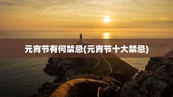 元宵节有何禁忌(元宵节十大禁忌)