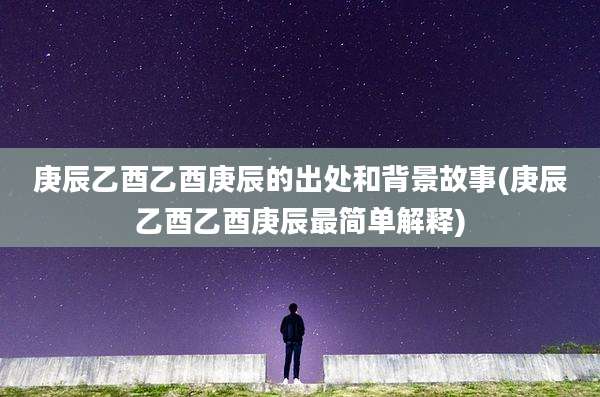 庚辰乙酉乙酉庚辰的出处和背景故事(庚辰乙酉乙酉庚辰最简单解释)