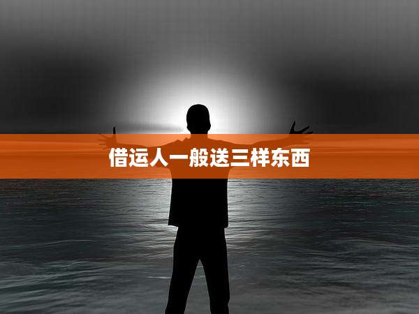 借运人一般送三样东西