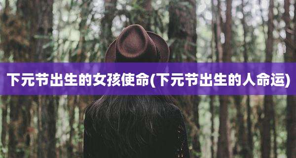 下元节出生的女孩使命(下元节出生的人命运)