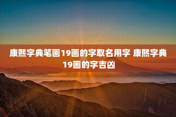 康熙字典笔画19画的字取名用字 康熙字典19画的字吉凶
