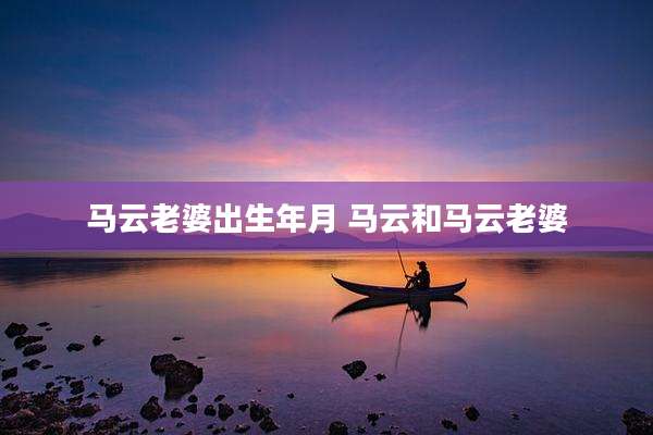马云老婆出生年月 马云和马云老婆