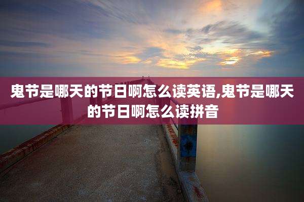 鬼节是哪天的节日啊怎么读英语,鬼节是哪天的节日啊怎么读拼音