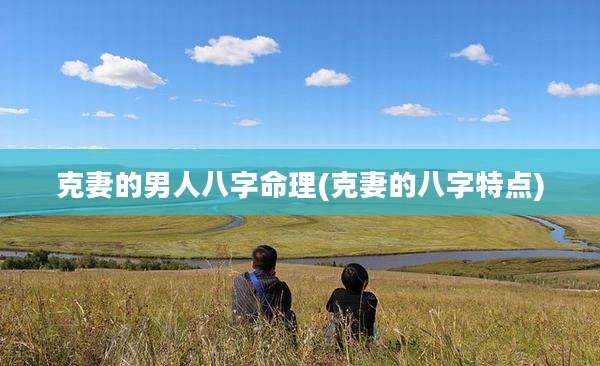 克妻的男人八字命理(克妻的八字特点)