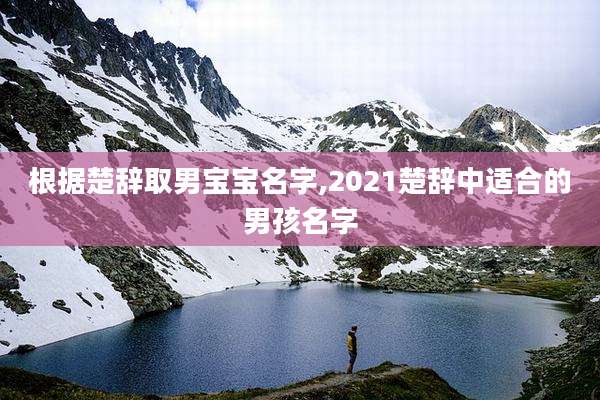 根据楚辞取男宝宝名字,2021楚辞中适合的男孩名字