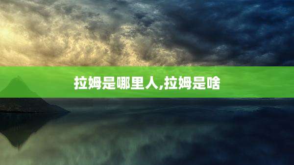 拉姆是哪里人,拉姆是啥