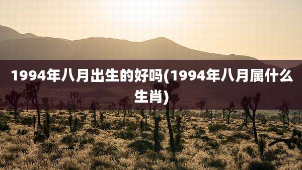 1994年八月出生的好吗(1994年八月属什么生肖)