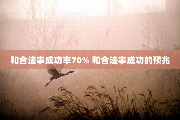 和合法事成功率70% 和合法事成功的预兆