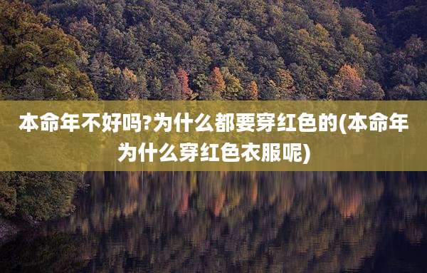 本命年不好吗?为什么都要穿红色的(本命年为什么穿红色衣服呢)