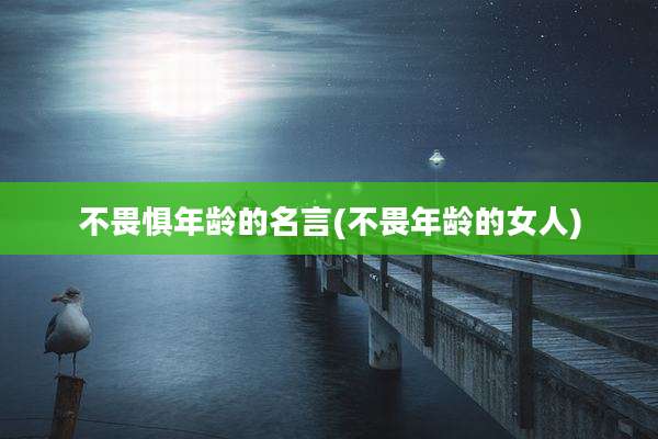 不畏惧年龄的名言(不畏年龄的女人)
