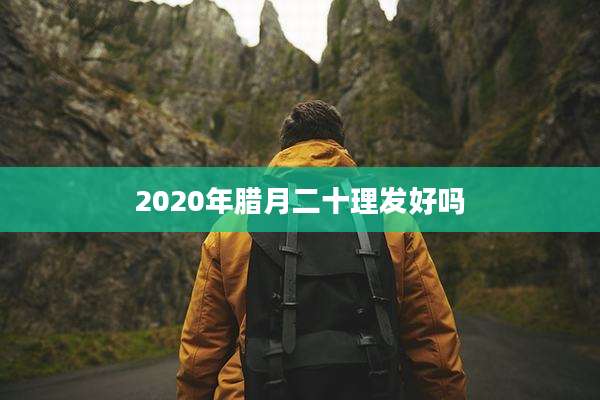 2020年腊月二十理发好吗