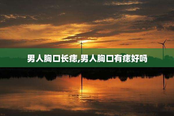 男人胸口长痣,男人胸口有痣好吗