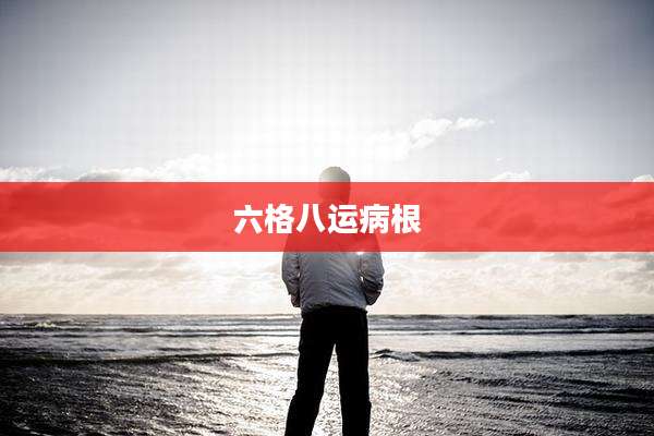 六格八运病根