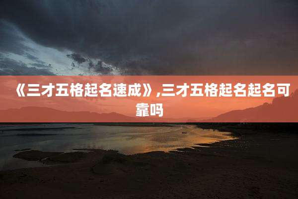 《三才五格起名速成》,三才五格起名起名可靠吗