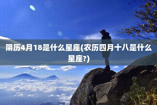 阴历4月18是什么星座(农历四月十八是什么星座?)